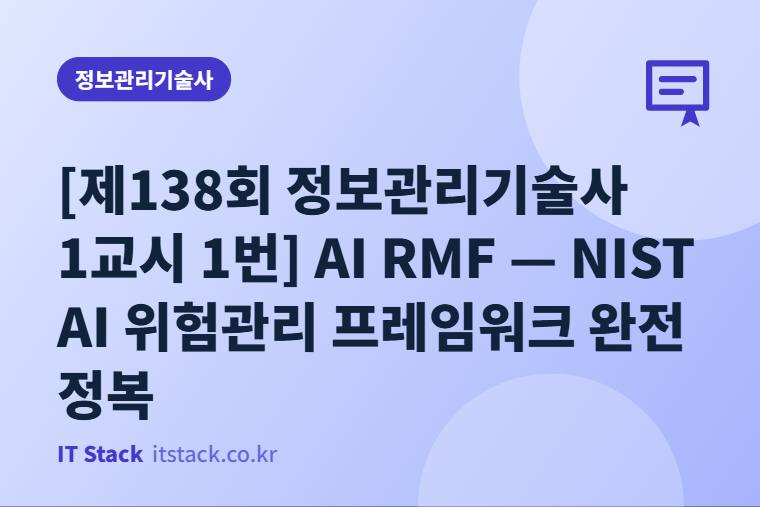[제138회 정보관리기술사 1교시 1번] AI RMF — NIST AI 위험관리 프레임워크 완전 정복