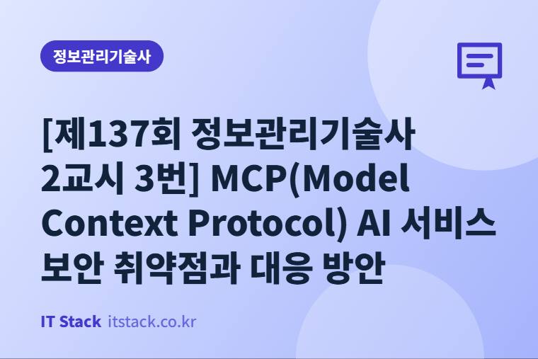 [제137회 정보관리기술사 2교시 3번] MCP(Model Context Protocol) AI 서비스 보안 취약점과 대응 방안