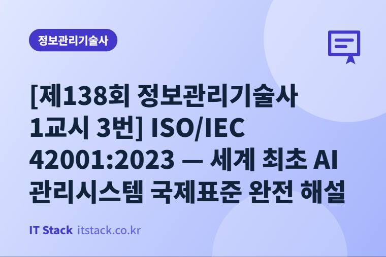 [제138회 정보관리기술사 1교시 3번] ISO/IEC 42001:2023 — 세계 최초 AI 관리시스템 국제표준 완전 해설