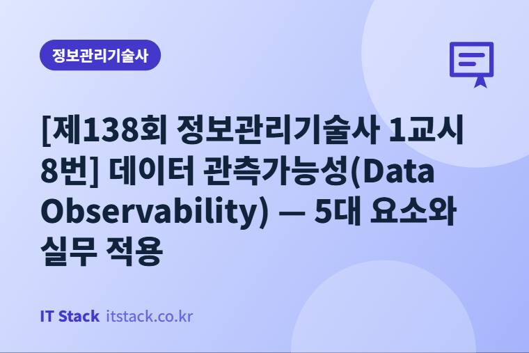 [제138회 정보관리기술사 1교시 8번] 데이터 관측가능성(Data Observability) — 5대 요소와 실무 적용
