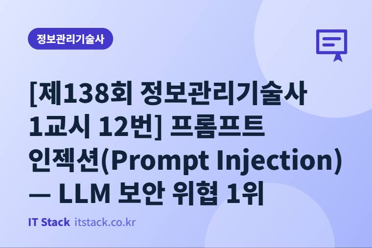 [제138회 정보관리기술사 1교시 12번] 프롬프트 인젝션(Prompt Injection) — LLM 보안 위협 1위