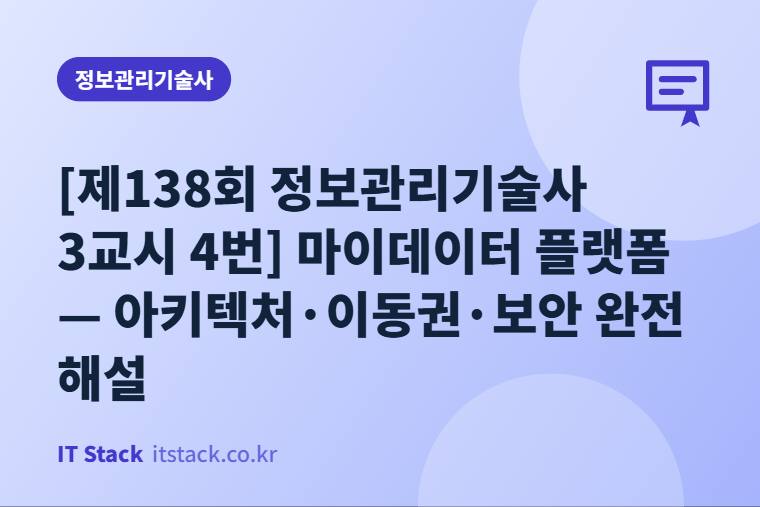 [제138회 정보관리기술사 3교시 4번] 마이데이터 플랫폼 — 아키텍처·이동권·보안 완전 해설