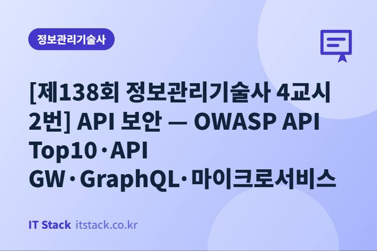 [제138회 정보관리기술사 4교시 2번] API 보안 — OWASP API Top10·API GW·GraphQL·마이크로서비스