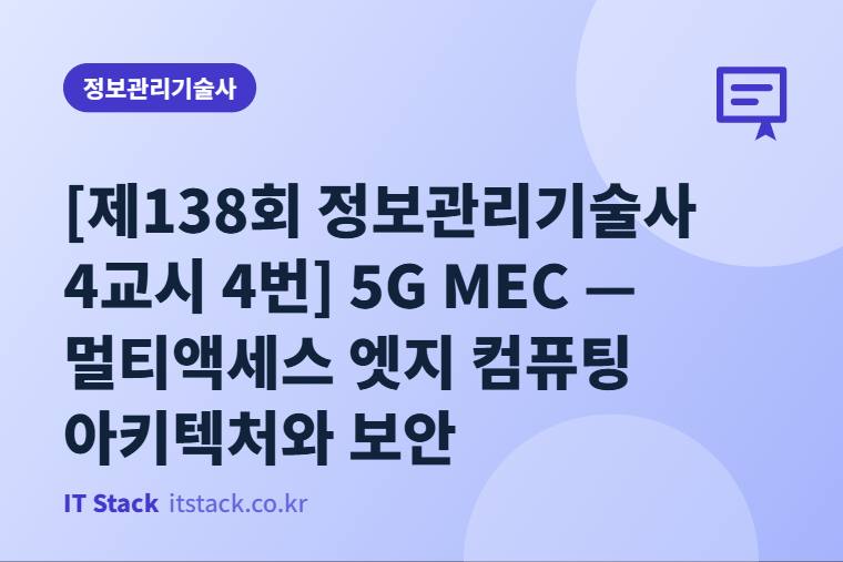 [제138회 정보관리기술사 4교시 4번] 5G MEC — 멀티액세스 엣지 컴퓨팅 아키텍처와 보안