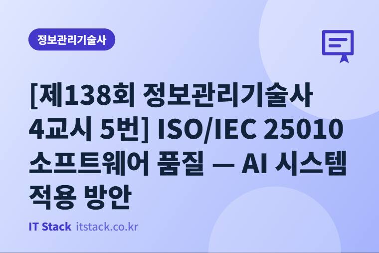 [제138회 정보관리기술사 4교시 5번] ISO/IEC 25010 소프트웨어 품질 — AI 시스템 적용 방안