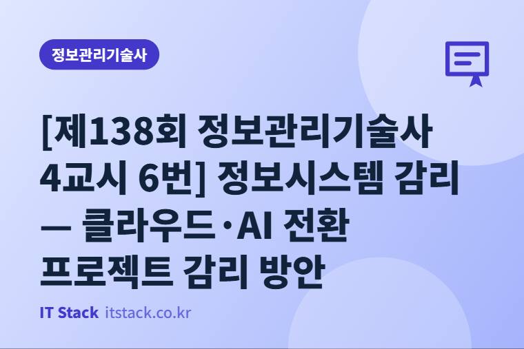 [제138회 정보관리기술사 4교시 6번] 정보시스템 감리 — 클라우드·AI 전환 프로젝트 감리 방안
