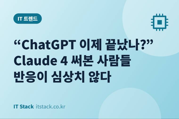 “ChatGPT 이제 끝났나?” Claude 4 써본 사람들 반응이 심상치 않다