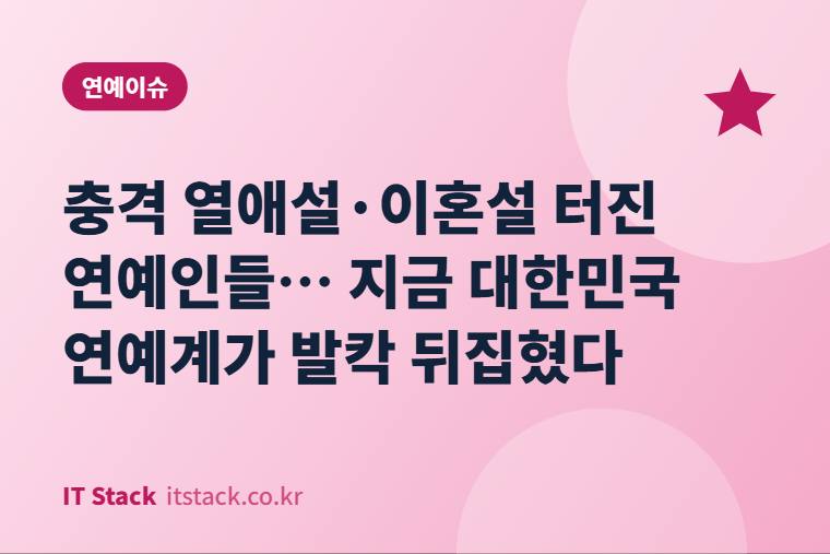 충격 열애설·이혼설 터진 연예인들… 지금 대한민국 연예계가 발칵 뒤집혔다