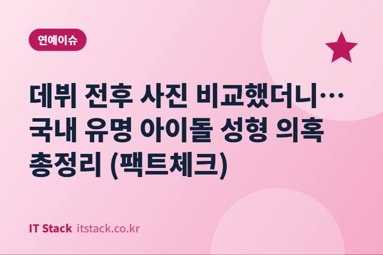 데뷔 전후 사진 비교했더니… 국내 유명 아이돌 성형 의혹 총정리 (팩트체크)