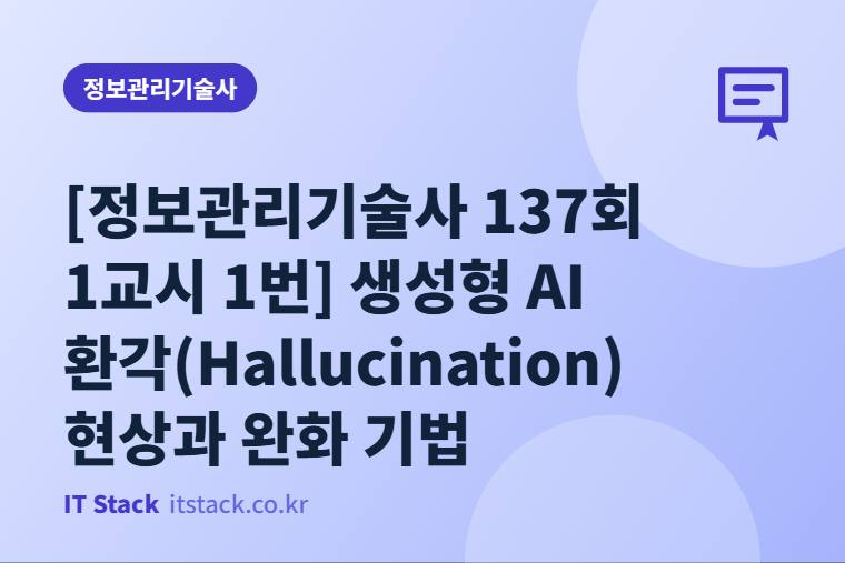 [정보관리기술사 137회 1교시 1번] 생성형 AI 환각(Hallucination) 현상과 완화 기법