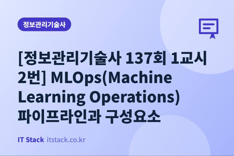 [정보관리기술사 137회 1교시 2번] MLOps(Machine Learning Operations) 파이프라인과 구성요소