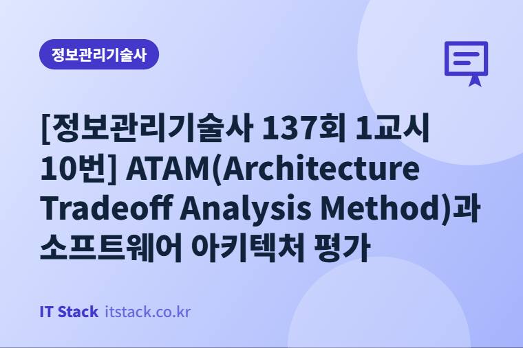 [정보관리기술사 137회 1교시 10번] ATAM(Architecture Tradeoff Analysis Method)과 소프트웨어 아키텍처 평가