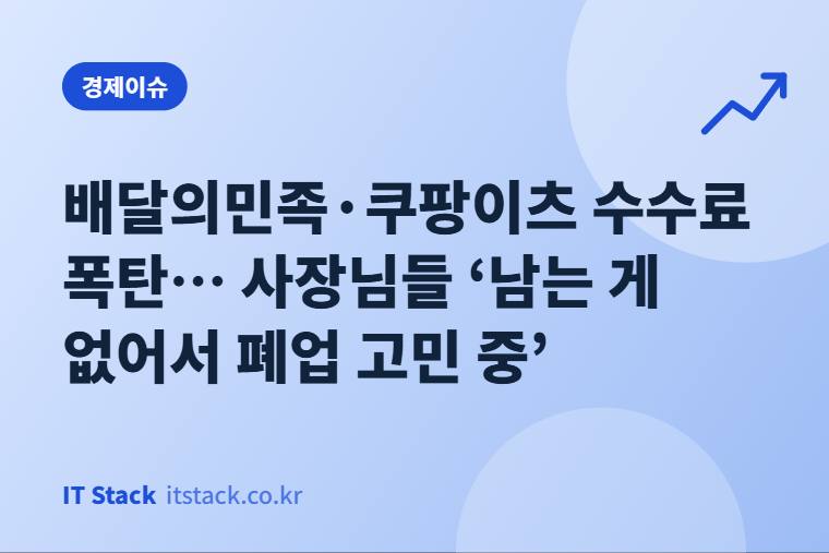 배달의민족·쿠팡이츠 수수료 폭탄… 사장님들 ‘남는 게 없어서 폐업 고민 중’