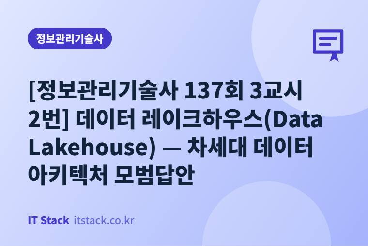 [정보관리기술사 137회 3교시 2번] 데이터 레이크하우스(Data Lakehouse) — 차세대 데이터 아키텍처 모범답안