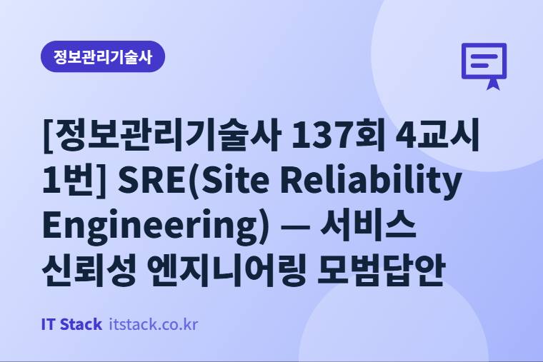 [정보관리기술사 137회 4교시 1번] SRE(Site Reliability Engineering) — 서비스 신뢰성 엔지니어링 모범답안
