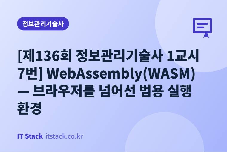 [제136회 정보관리기술사 1교시 7번] WebAssembly(WASM) — 브라우저를 넘어선 범용 실행 환경