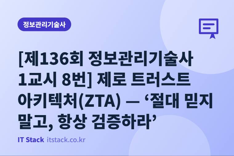 [제136회 정보관리기술사 1교시 8번] 제로 트러스트 아키텍처(ZTA) — ‘절대 믿지 말고, 항상 검증하라’