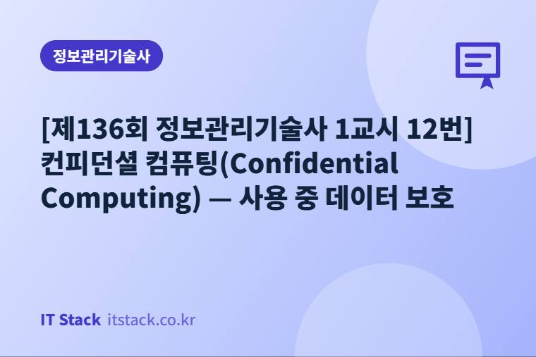 [제136회 정보관리기술사 1교시 12번] 컨피던셜 컴퓨팅(Confidential Computing) — 사용 중 데이터 보호