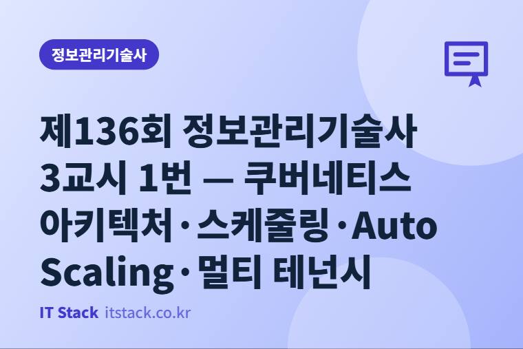 제136회 정보관리기술사 3교시 1번 — 쿠버네티스 아키텍처·스케줄링·Auto Scaling·멀티 테넌시
