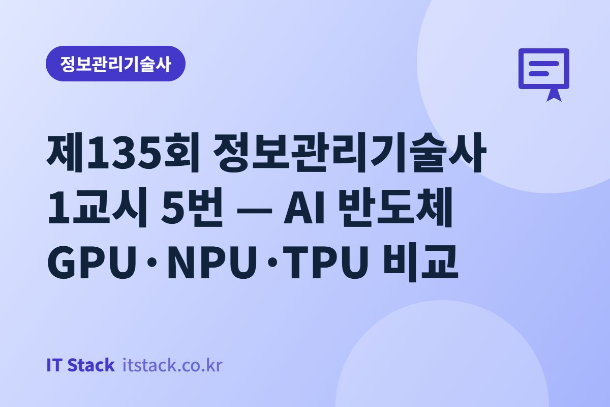 제135회 정보관리기술사 1교시 5번 — AI 반도체 GPU·NPU·TPU 비교