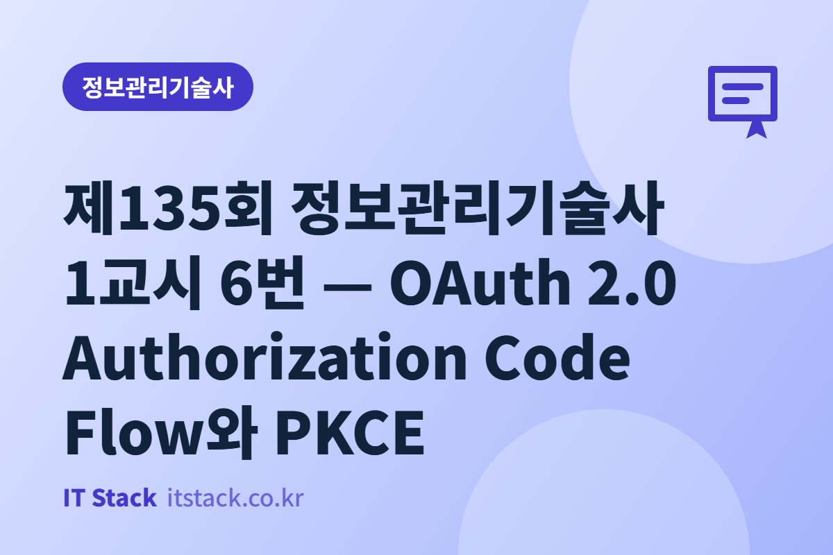제135회 정보관리기술사 1교시 6번 — OAuth 2.0 Authorization Code Flow와 PKCE