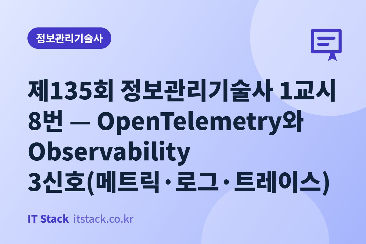 제135회 정보관리기술사 1교시 8번 — OpenTelemetry와 Observability 3신호(메트릭·로그·트레이스)