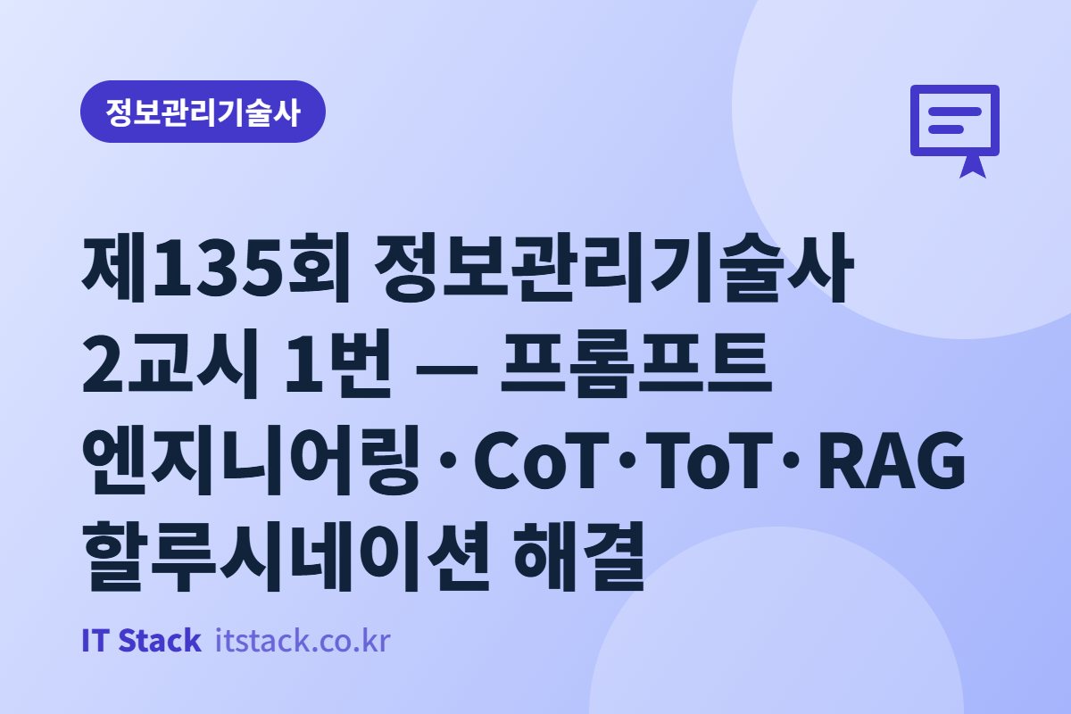 제135회 정보관리기술사 2교시 1번 — 프롬프트 엔지니어링·CoT·ToT·RAG 할루시네이션 해결