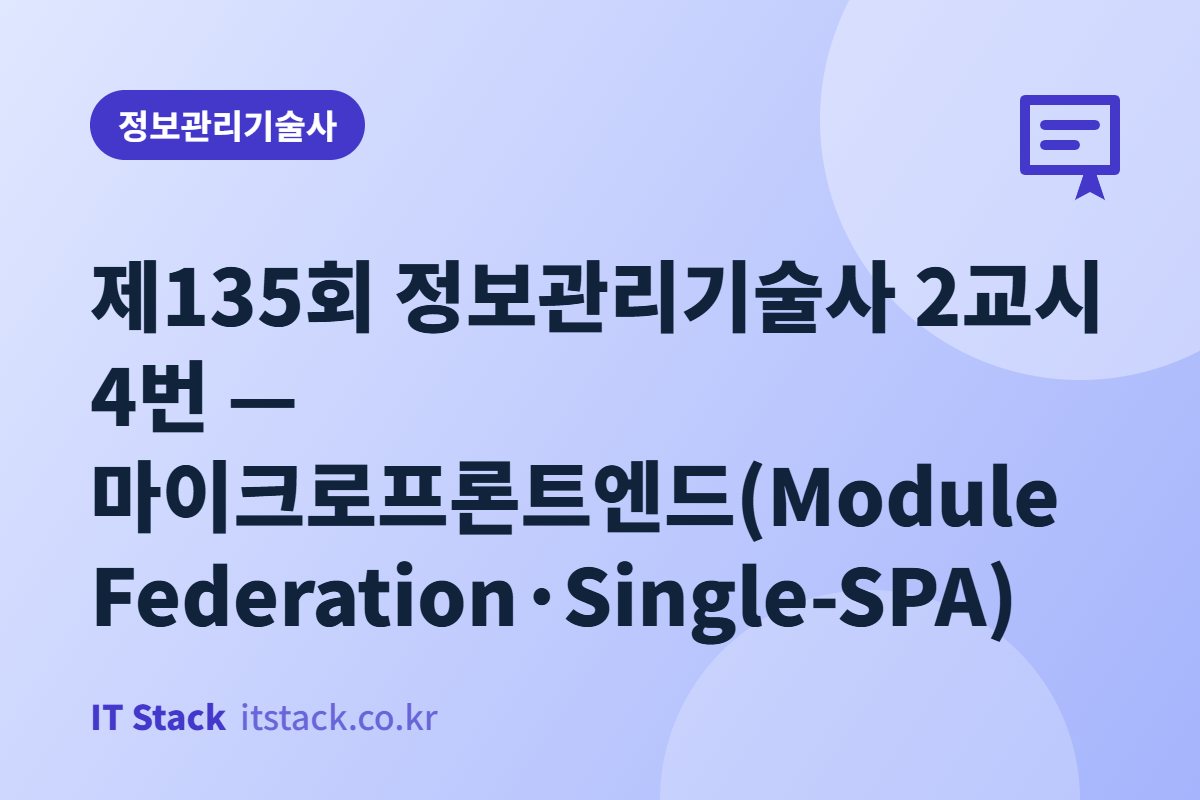 제135회 정보관리기술사 2교시 4번 — 마이크로프론트엔드(Module Federation·Single-SPA)