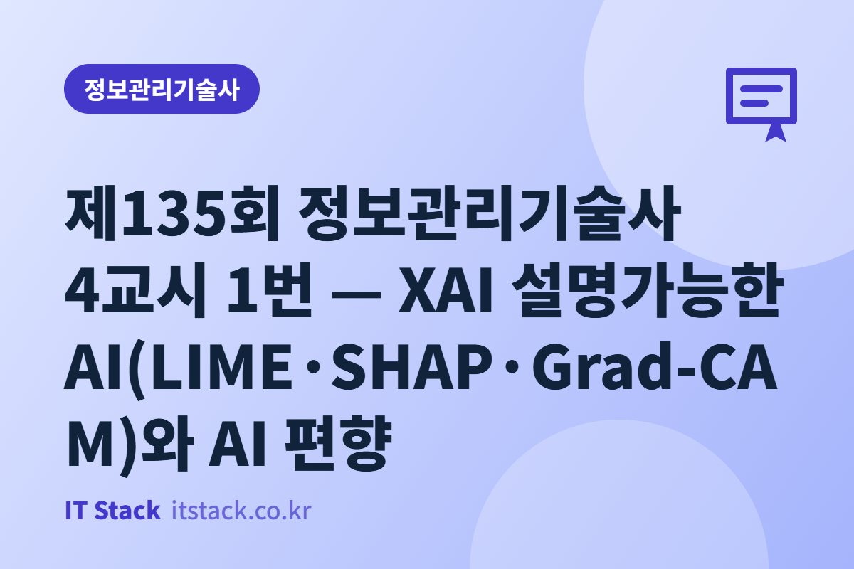 제135회 정보관리기술사 4교시 1번 — XAI 설명가능한 AI(LIME·SHAP·Grad-CAM)와 AI 편향