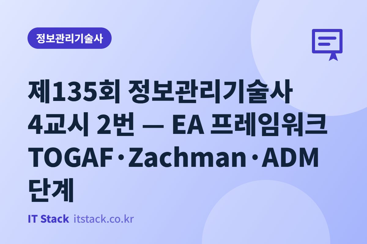제135회 정보관리기술사 4교시 2번 — EA 프레임워크 TOGAF·Zachman·ADM 단계