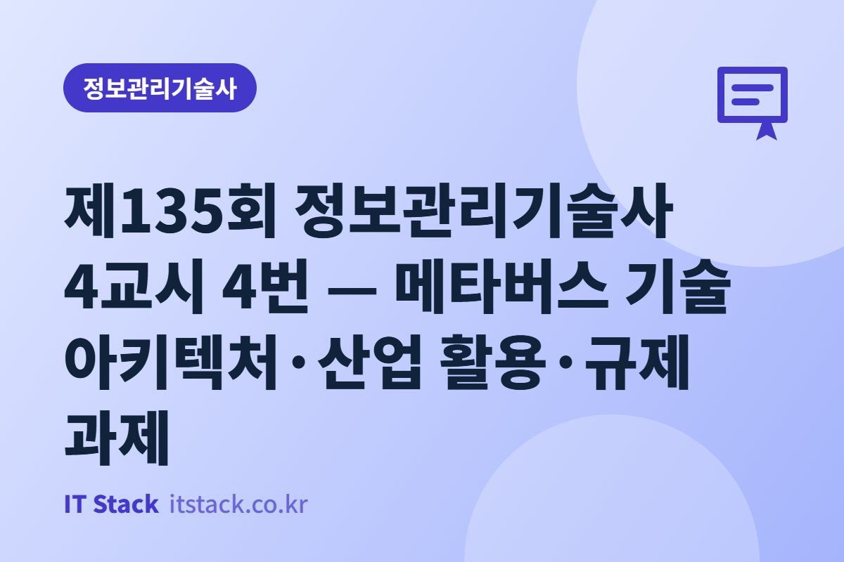 제135회 정보관리기술사 4교시 4번 — 메타버스 기술 아키텍처·산업 활용·규제 과제