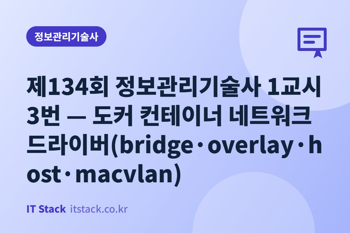 제134회 정보관리기술사 1교시 3번 — 도커 컨테이너 네트워크 드라이버(bridge·overlay·host·macvlan)