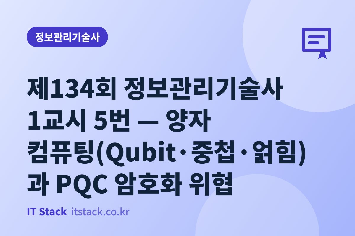 제134회 정보관리기술사 1교시 5번 — 양자 컴퓨팅(Qubit·중첩·얽힘)과 PQC 암호화 위협