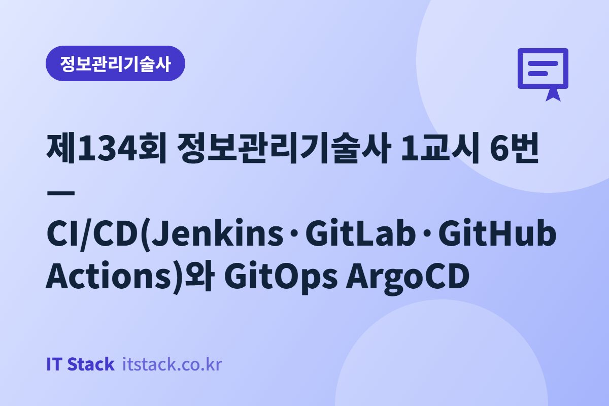 제134회 정보관리기술사 1교시 6번 — CI/CD(Jenkins·GitLab·GitHub Actions)와 GitOps ArgoCD