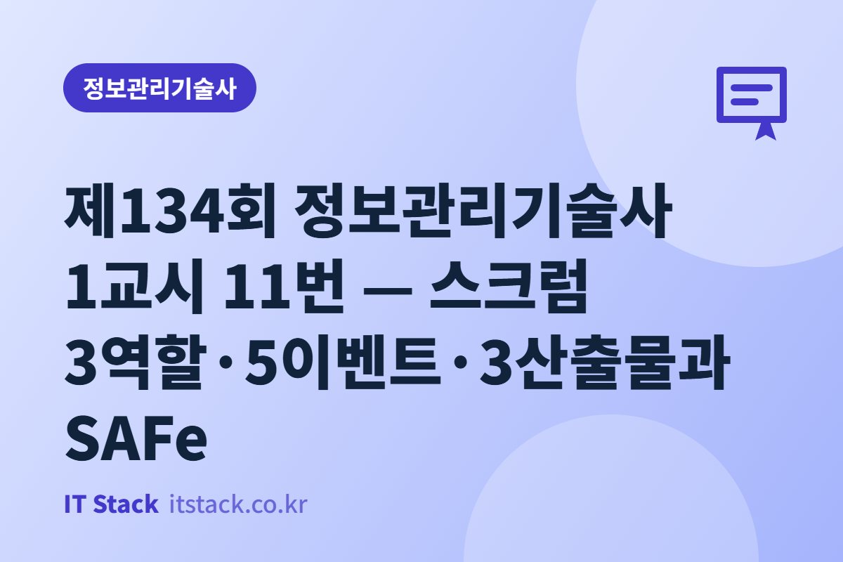 제134회 정보관리기술사 1교시 11번 — 스크럼 3역할·5이벤트·3산출물과 SAFe