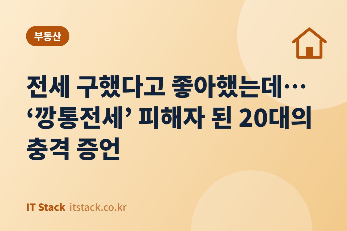 전세 구했다고 좋아했는데… ‘깡통전세’ 피해자 된 20대의 충격 증언