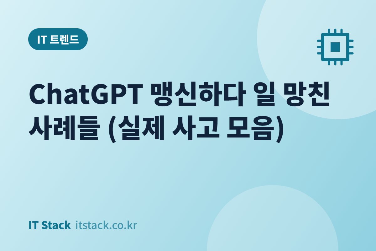 ChatGPT 맹신하다 일 망친 사례들 (실제 사고 모음)