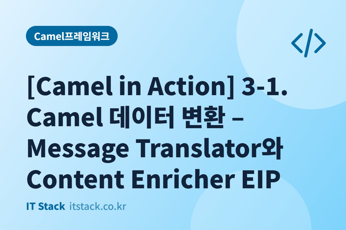 [Camel in Action] 3-1. Camel 데이터 변환 – Message Translator와 Content Enricher EIP