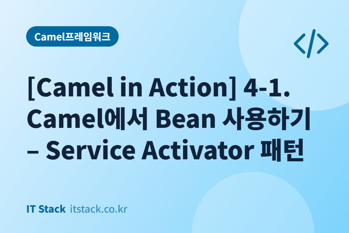 [Camel in Action] 4-1. Camel에서 Bean 사용하기 – Service Activator 패턴