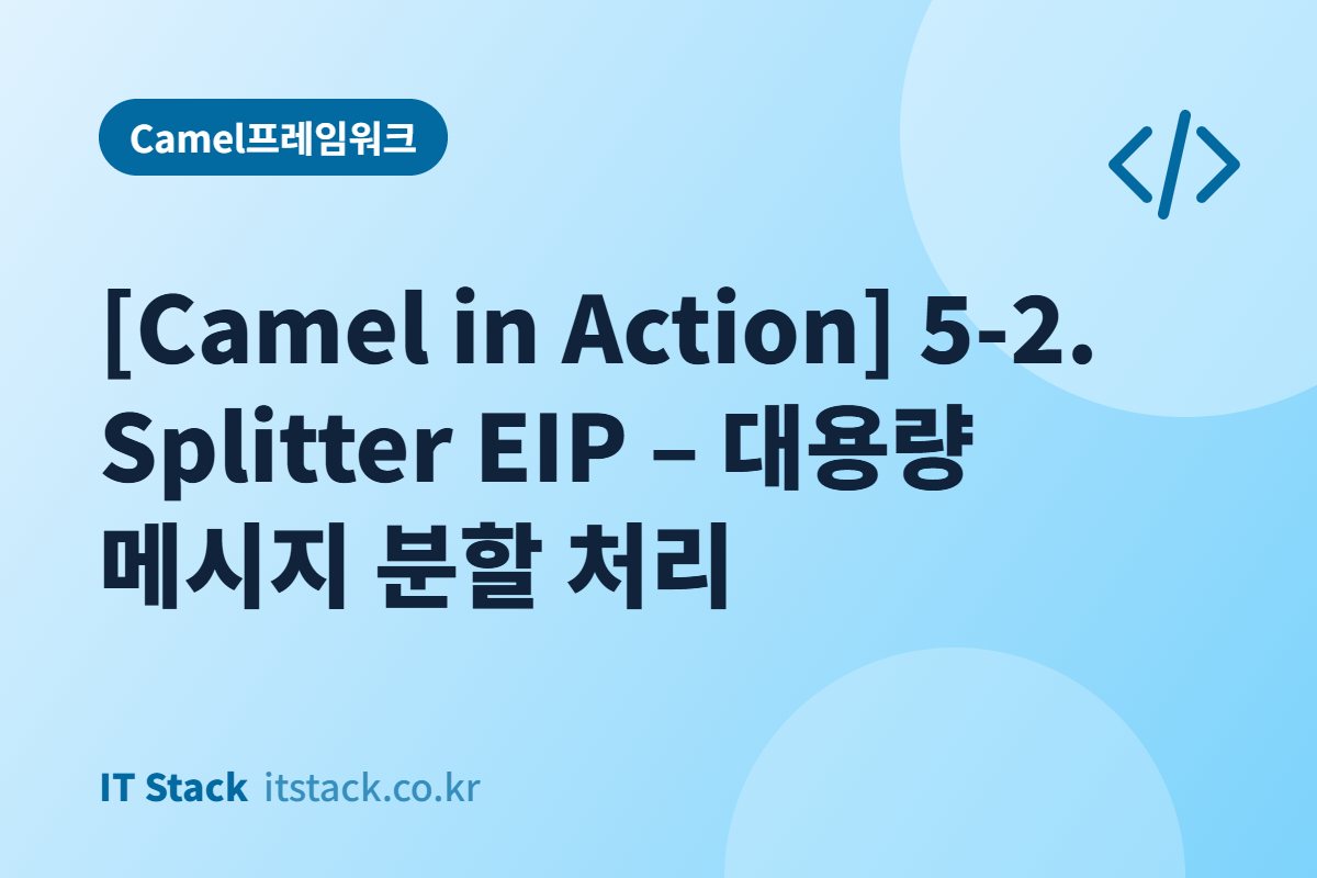 [Camel in Action] 5-2. Splitter EIP – 대용량 메시지 분할 처리