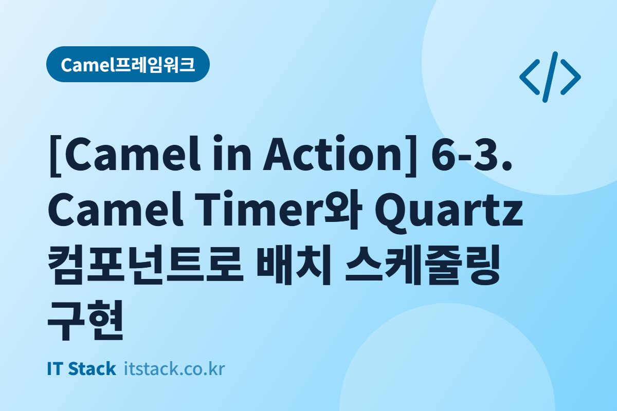 [Camel in Action] 6-3. Camel Timer와 Quartz 컴포넌트로 배치 스케줄링 구현