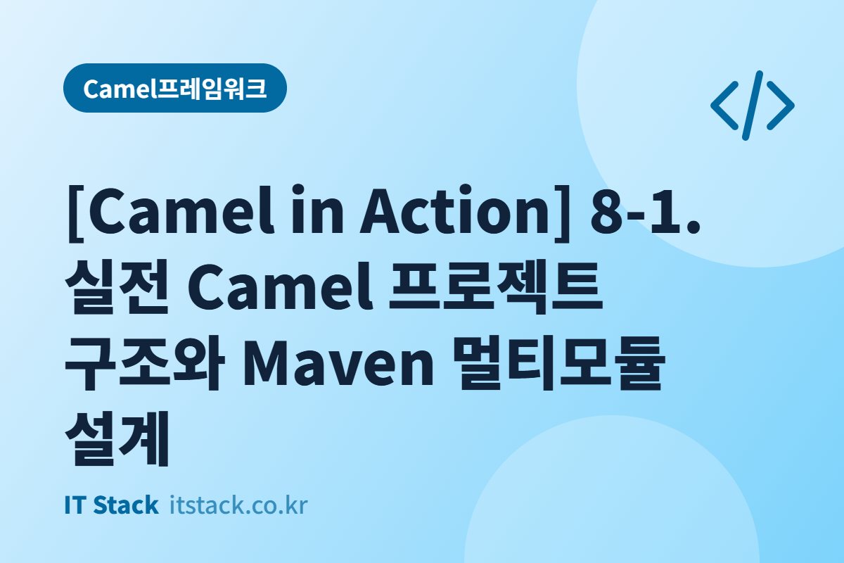 [Camel in Action] 8-1. 실전 Camel 프로젝트 구조와 Maven 멀티모듈 설계