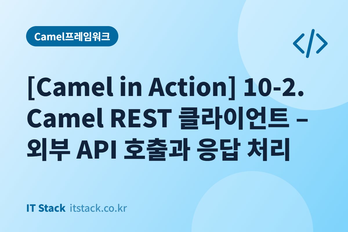 [Camel in Action] 10-2. Camel REST 클라이언트 – 외부 API 호출과 응답 처리