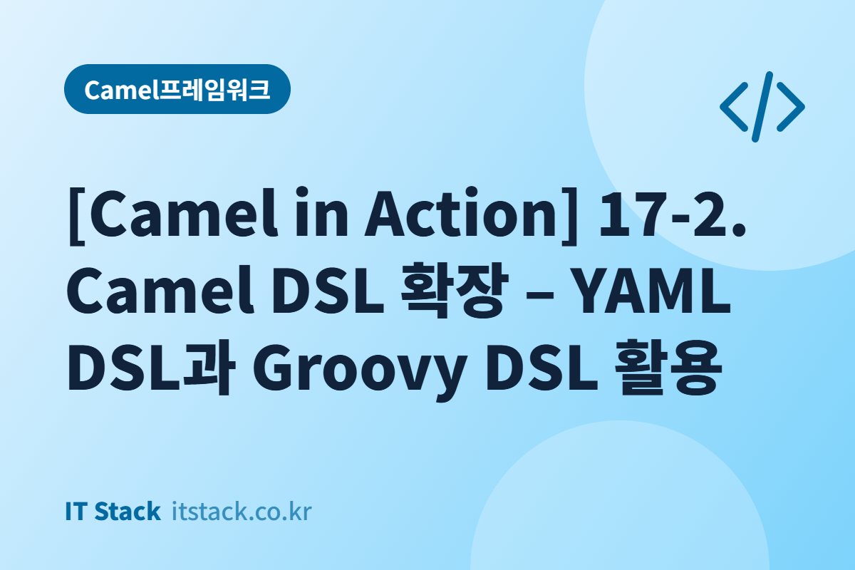[Camel in Action] 17-2. Camel DSL 확장 – YAML DSL과 Groovy DSL 활용