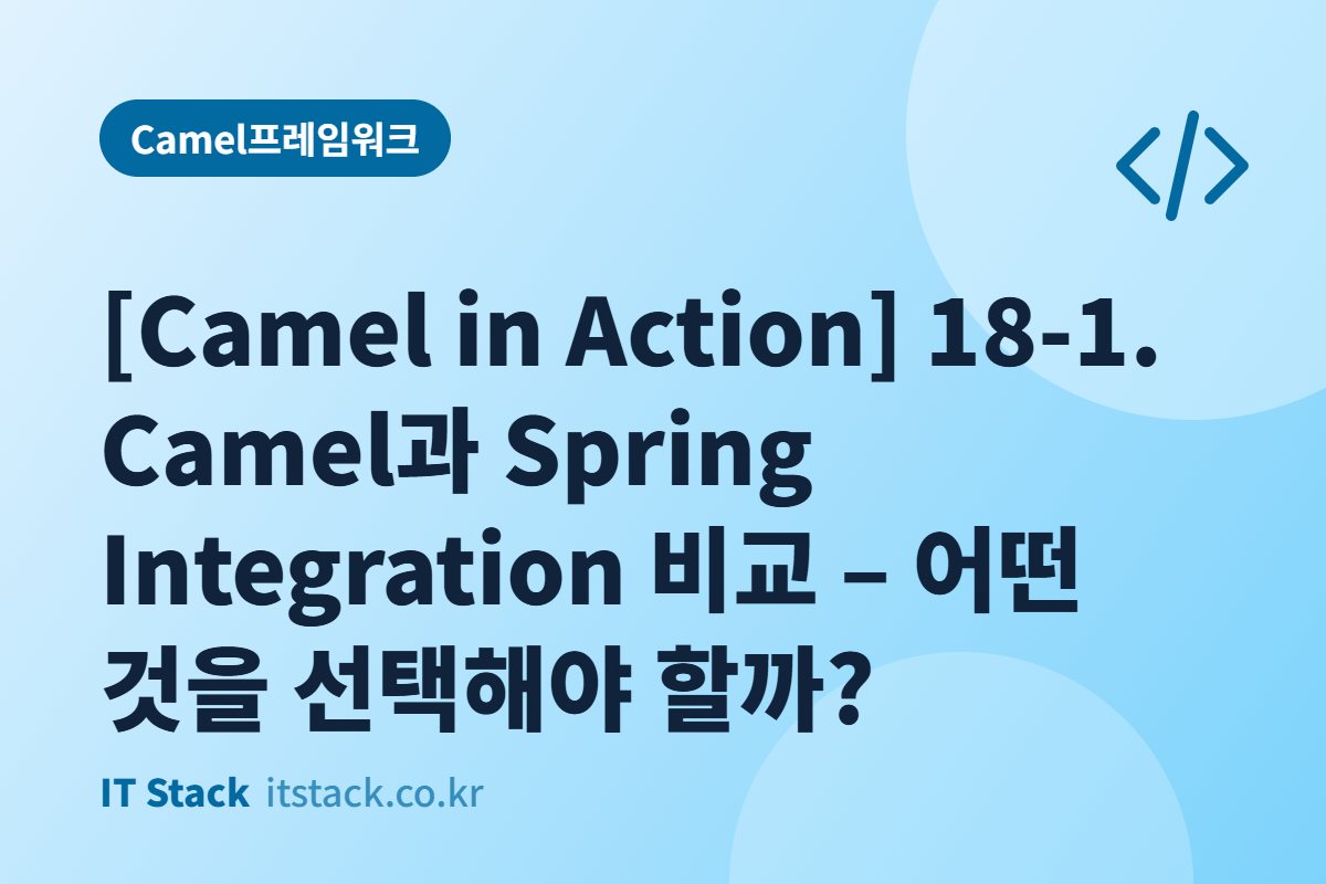 [Camel in Action] 18-1. Camel과 Spring Integration 비교 – 어떤 것을 선택해야 할까?
