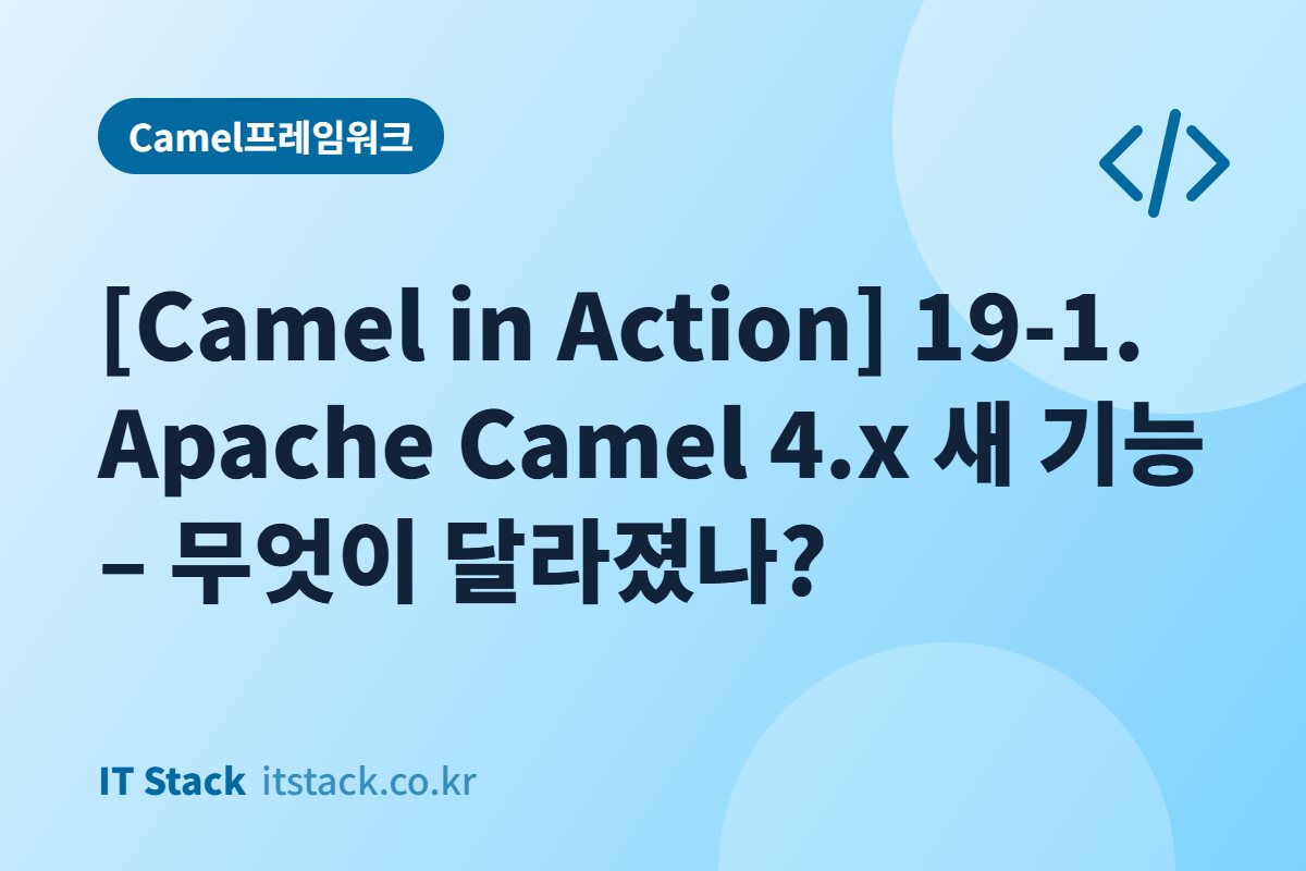 [Camel in Action] 19-1. Apache Camel 4.x 새 기능 – 무엇이 달라졌나?