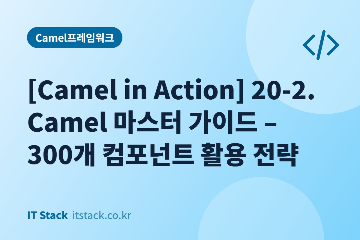 [Camel in Action] 20-2. Camel 마스터 가이드 – 300개 컴포넌트 활용 전략