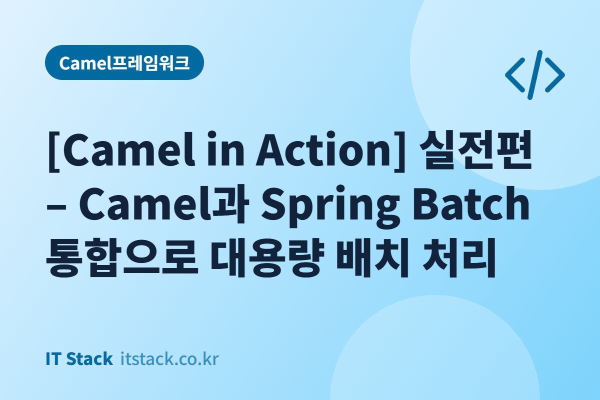 [Camel in Action] 실전편 – Camel과 Spring Batch 통합으로 대용량 배치 처리