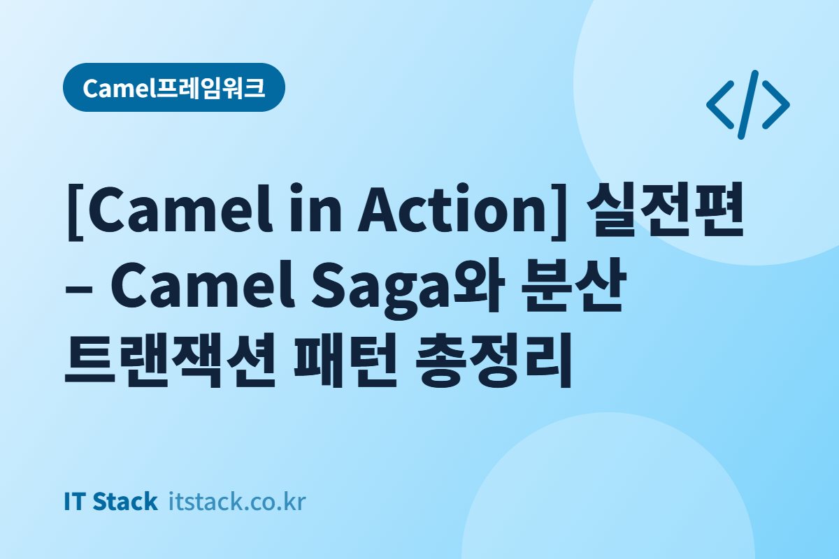 [Camel in Action] 실전편 – Camel Saga와 분산 트랜잭션 패턴 총정리