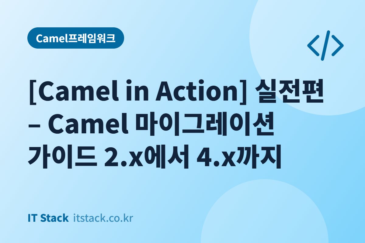 [Camel in Action] 실전편 – Camel 마이그레이션 가이드 2.x에서 4.x까지